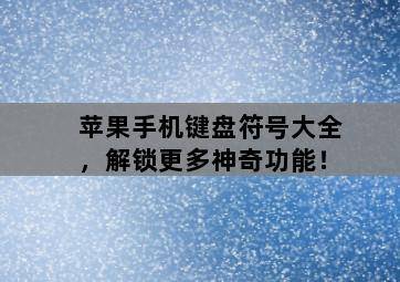 苹果手机键盘符号大全,解锁更多神奇功能!-图片2